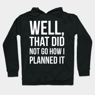 Well, That Did Not Go How I Planned It Hoodie